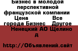 Бизнес в молодой перспективной французской компании › Цена ­ 30 000 - Все города Бизнес » Другое   . Ненецкий АО,Щелино д.